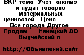 ВКР тема: Учет, анализ и аудит товарно-материальных ценностей › Цена ­ 16 000 - Все города Другое » Продам   . Ненецкий АО,Выучейский п.